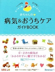 赤ちゃんの 病気&おうちケアガイドBOOK いつでもどこでも/ひよこクラブ(編者),市川光太郎