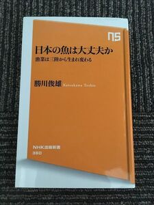 　日本の魚は大丈夫か 漁業は三陸から生まれ変わる (NHK出版新書) / 勝川 俊雄