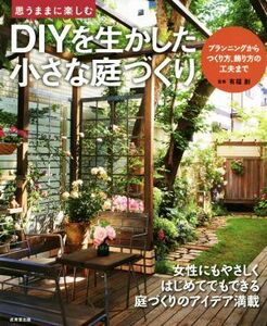 DIYを生かした小さな庭づくり 思うままに楽しむ/有福創