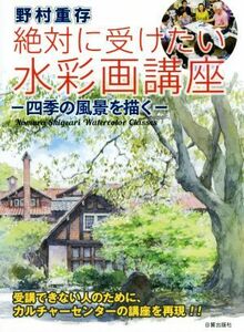 野村重存 絶対に受けたい水彩画講座 四季の風景を描く/野村重存(著者)