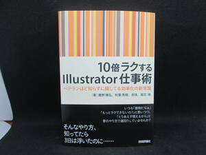 10倍ラクする Illustrator 仕事術 ベテランほど知らずに損してる効率化の新常識　鷹野雅弘 著 他　技術評論社　F6.230320