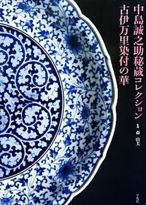 中島誠之助秘蔵コレクション 古伊万里染付の華/森由美【監修・著】,中島誠之助【著】