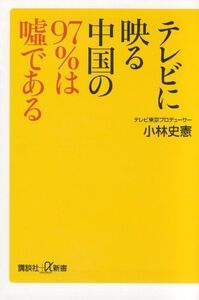 テレビに映る中国の97%は嘘である(講談社新書)/小林史憲■17037-30008-YSin