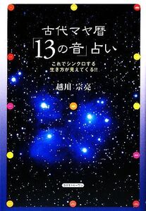 古代マヤ暦「13の音」占い これでシンクロする生き方が見えてくる!!/越川宗亮【著】