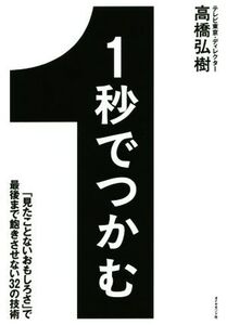 1秒でつかむ 「見たことないおもしろさ」で最後まで飽きさせない32の技術/高橋弘樹(著者)