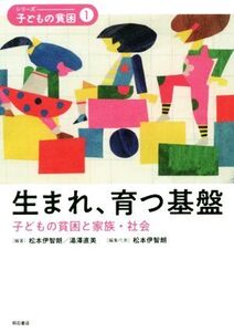 生まれ、育つ基盤 子どもの貧困と家族・社会 シリーズ・子どもの貧困1/湯澤直美(著者),松本伊智朗(編者)