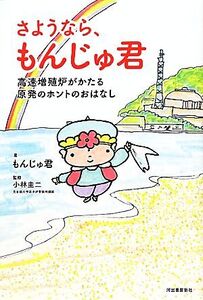 さようなら、もんじゅ君 高速増殖炉がかたる原発のホントのおはなし/もんじゅ君【著】,小林圭二【監修】