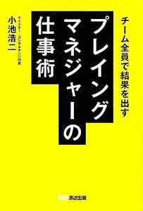 プレイングマネジャーの仕事術 チーム全員で結果を出す／小池浩二【著】