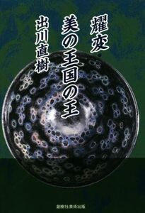 耀変 美の王国の王/出川直樹(著者)