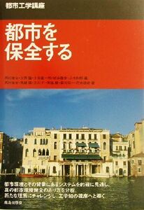 都市を保全する 都市工学講座/西村幸夫(著者),宮崎猛(著者),吉川仁(著者),宮脇勝(著者),福川裕一(著者),花木啓祐(著者),大西隆(編者),大垣