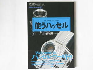 使うハッセル The King of 6x6 Format 赤城耕一 双葉社 妥協を許さないプロカメラマンの要求に応え続けたハッセルブラッドとツァイスレンズ