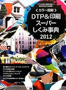 カラー図解 DTP&印刷スーパーしくみ事典(2012年度版)/ワークスコーポレーション書籍編集部【編】