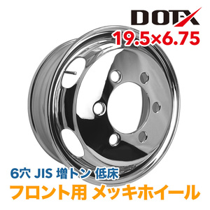 メッキホイール 19.5×6.75 6穴 JIS 増トン車 大型 低床 トラック フロント用 錆汁止め加工無料 国内検品 1年保証付き DOT-X DOTX