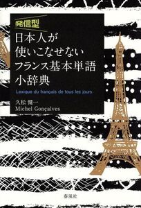 発信型 日本人が使いこなせないフランス基本単語小辞典/久松健一(著者),Michel Goncalves(著者)