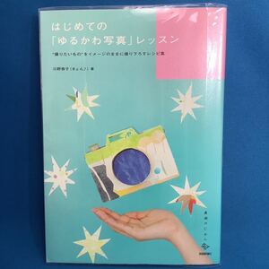 はじめての「ゆるかわ写真」レッスン　“撮りたいもの”をイメージのままに撮り下ろすレシピ集 （美術のじかん） 川野恭子／著