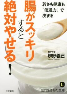 腸がスッキリすると絶対やせる！ 若さも健康も「便通力」で決まる 知的生きかた文庫/辨野義己(著者)