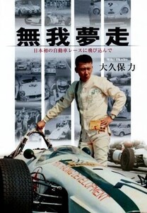 無我夢走 日本初の自動車レースに飛び込んで/大久保力(著者)