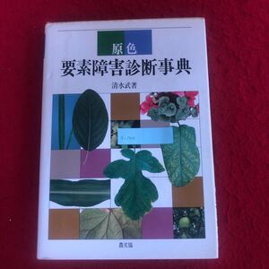 g-344 原色 要素障害診断事典 清水武 著 農山漁村文化協会 1990年9月20日第1刷発行 普通作物 野菜 果樹 緑化用樹 農業 農学 ※9