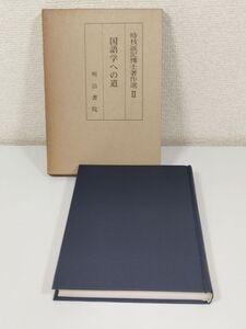 396-C16/国語学への道/時枝誠記博士著作選Ⅱ/明治書院/昭和51年 函入