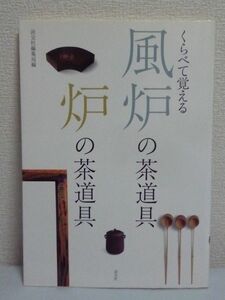 くらべて覚える風炉の茶道具 炉の茶道具 ★ 淡交社編集局 ◆ お稽古の予習・復習 道具の違い 点前中の扱い 比較対照方式で解説 茶の湯覚え