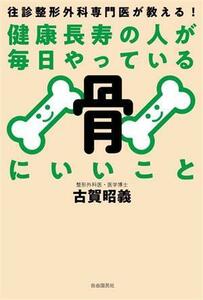 健康長寿の人が毎日やっている骨にいいこと 往診整形外科専門医が教える！／古賀昭義(著者)