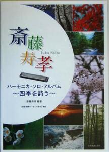 斎藤寿孝ハーモニカ・ソロ・アルバム 四季を詩う/斎藤寿孝(著者)