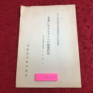 M6e-214 未来に生きる子どもの健康管理 第19回北海道学校保健研究大会特別講演 著者 船川幡夫 発行日不明 北海道学校保健会 講演 論文 健康