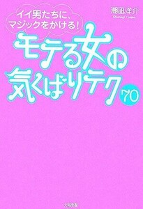 モテる女の気くばりテク７０ イイ男たちに、マジックをかける！／潮凪洋介【著】