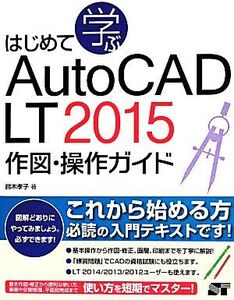 はじめて学ぶAutoCAD LT 2015 作図・操作ガイド/鈴木孝子(著者)