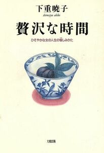 贅沢な時間 ひそやかな女の人生の愉しみかた／下重暁子(著者)