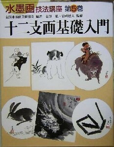 十二支画基礎入門 水墨画技法講座第5巻/全国水墨画美術協会(著者),金沢弘,岩崎巴人