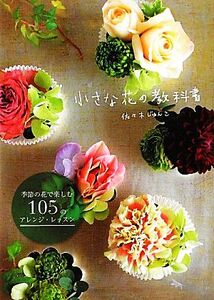 小さな花の教科書 季節の花で楽しむ105のアレンジレッスン/佐々木じゅんこ【著】