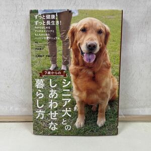 ７歳からのシニア犬とのしあわせな暮らし方　アンチエイジングとハッピー介護マニュアル 内田恵子／監修　三浦裕子／監修 伊藤みのり／監修