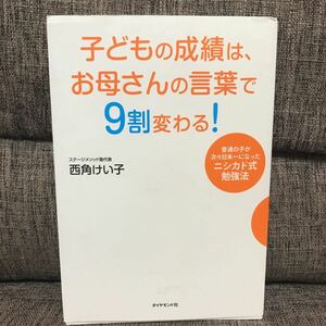 子どもの成績は、お母さんの言葉で9割変わる！　普通の子が次々日本一になった! ニシカド式勉強法 西角けい子