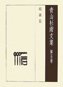 青山杉雨文集(第5巻) 続雑纂/青山杉雨【著】,成瀬映山,西嶋慎一,近代書道研究所【編】