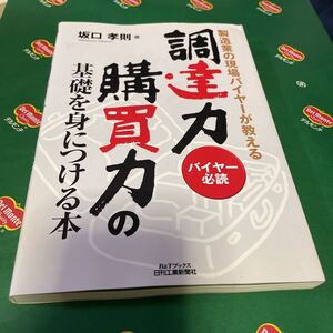 調達力・購買力の基礎を身につける本　製造業の現場バイヤーが教える　バイヤー必読 （Ｂ＆Ｔブックス） 坂口孝則／著