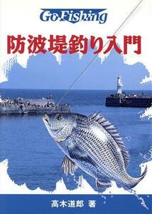 防波堤釣り入門 Ｇｏ　ｆｉｓｈｉｎｇ／高木道郎(著者)