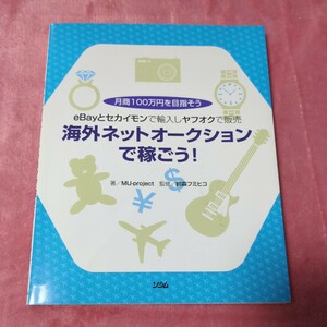 海外ネットオークションで稼ごう！　ｅＢａｙとセカイモンで輸入しヤフオクで販売　月商１００万円を目指そう 