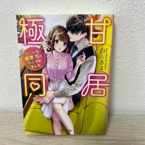 【初版】　極甘同居　クールな御曹司に独占されました （ベリーズ文庫　し３－１） 白石さよ／著