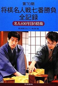 第70期将棋名人戦七番勝負全記録 名人400年目の防衛/朝日新聞文化くらし報道部【編】