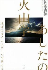 あしたの火山学 地球のタイムスケールで考える／神沼克伊(著者)