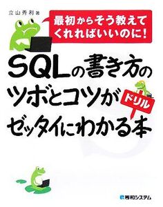 SQLの書き方のツボとコツがゼッタイにわかるドリル本 最初からそう教えてくれればいいのに！/立山秀利【著】