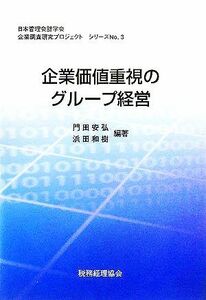 企業価値重視のグループ経営 日本管理会計学会企業調査研究プロジェクトシリーズNo.3/門田安弘(著者),浜田和樹(著者)