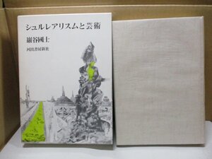 シュルレアリスムと芸術　巖谷國士著　ブルトン、瀧口修造をはじめ、多くの芸術家たちの営みの解読を通じて、自発的な理論を構築する