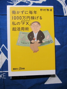 働かずに毎年1000万円稼げる 私の「FX(外国為替保証金取引)」超活用術　 (講談社+α新書) 　野村 雅道 (著)　(2405)