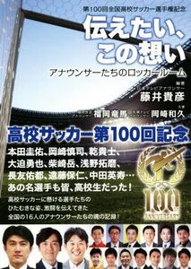 伝えたい、この想い アナウンサーたちのロッカールーム 第100回全国高校サッカー選手権記念/福岡竜馬(著者),岡崎和久(著者),藤井貴彦(編著)