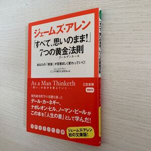 ジェームズ・アレン「すべて、思いのまま！」７つの黄金法則（ゴールデンルール） （知的生きかた文庫） ジェームズ・アレン／著　