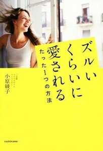 ズルいくらいに愛されるたった１つの方法／小原綾子(著者)