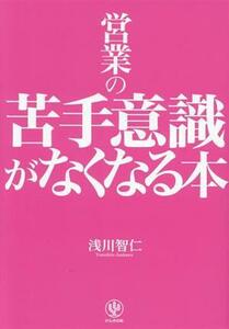 営業の苦手意識がなくなる本／浅川智仁(著者)