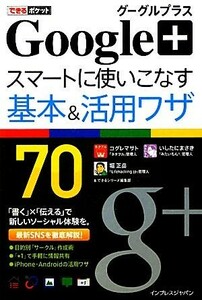 Ｇｏｏｇｌｅ＋グーグルプラススマートに使いこなす基本＆活用ワザ７０ できるポケット／コグレマサト，いしたにまさき，堀正岳，できるシ